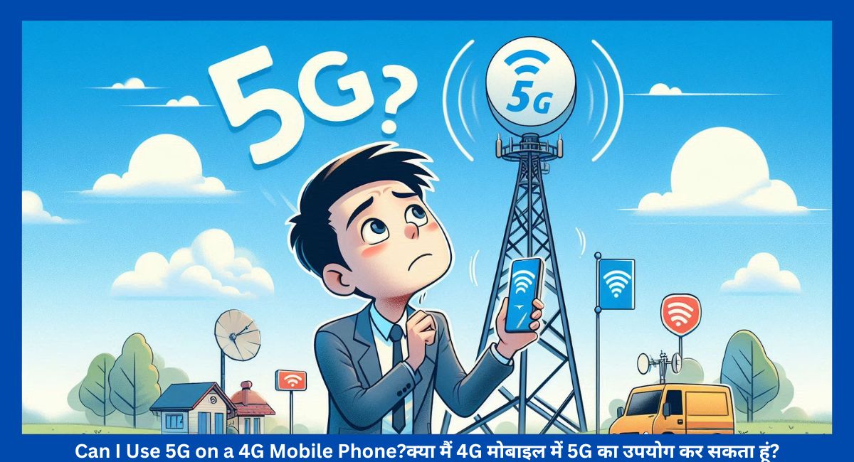 Can I Use 5G on a 4G Mobile Phone?क्या मैं 4G मोबाइल में 5G का उपयोग कर सकता हूं?